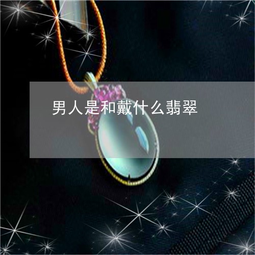男人是和戴什么翡翠/2023041317269 男人是和戴什么翡翠/2023041317269