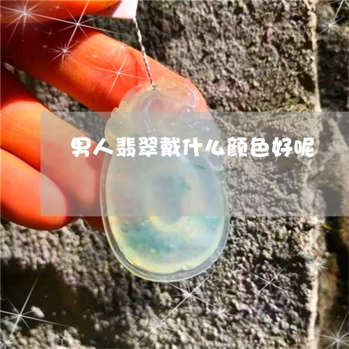男人翡翠戴什么颜色好呢/2023061833049 男人翡翠戴什么颜色好呢/2023061833049