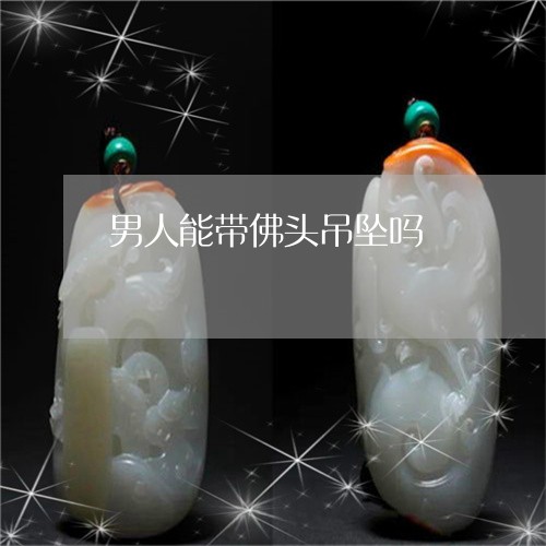 男人能带佛头吊坠吗/2023041333837