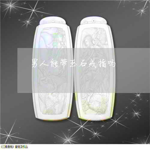 男人能带玉石戒指吗/2023041332694