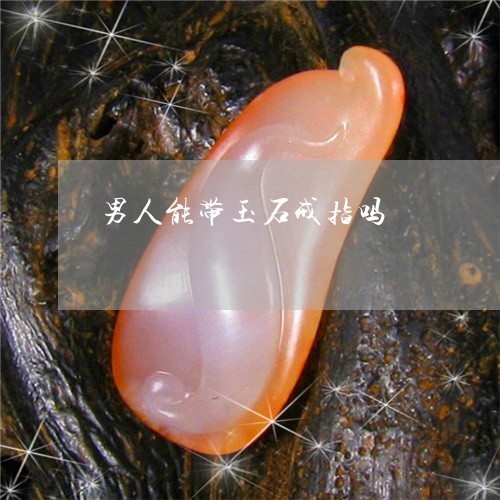 男人能带玉石戒指吗/2023041394847