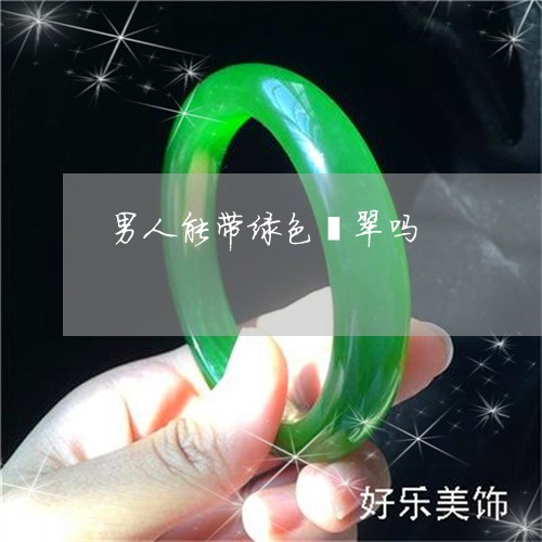 男人能带绿色翡翠吗/2023041328279