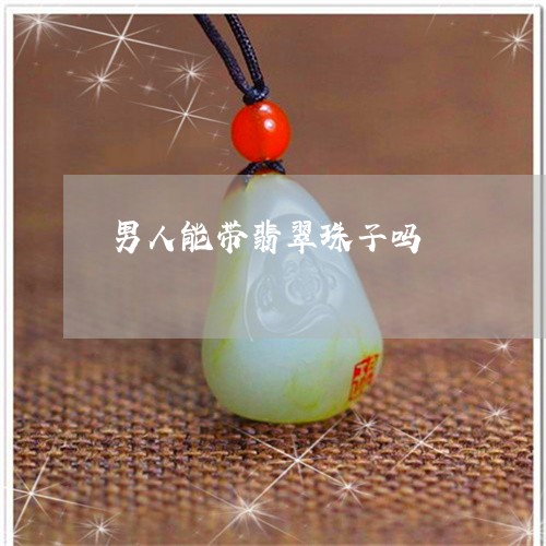 男人能带翡翠珠子吗/2023041342703