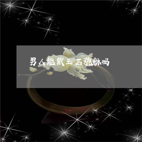 男人能戴玉石貔貅吗/2023041350371
