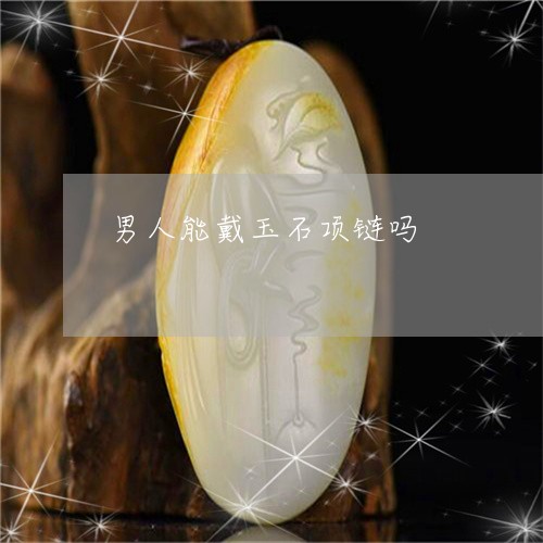 男人能戴玉石项链吗/2023041352525