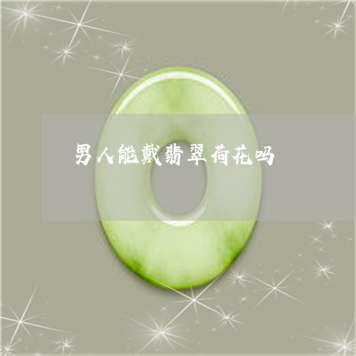 男人能戴翡翠荷花吗/2023041374049