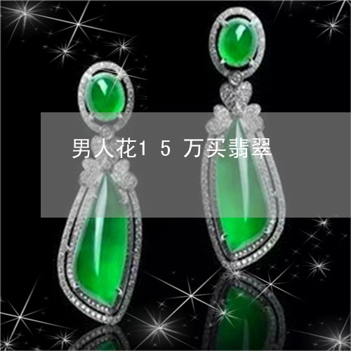 男人花15万买翡翠/2023041313937