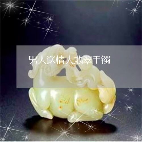 男人送情人翡翠手镯/2023041332613
