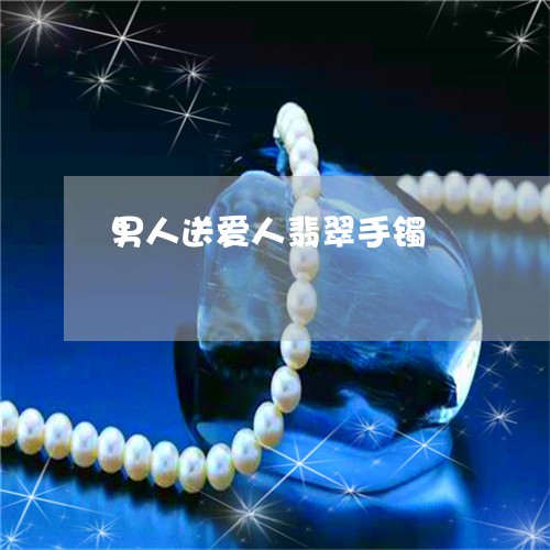 男人送爱人翡翠手镯/2023041318937