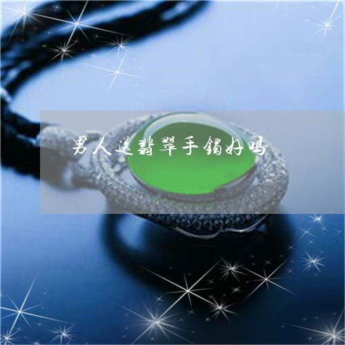 男人送翡翠手镯好吗/2023041374816