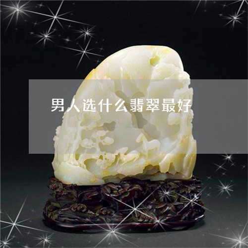 男人选什么翡翠最好/2023041353602