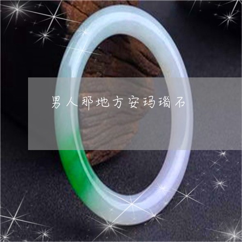 男人那地方安玛瑙石/2023041318381