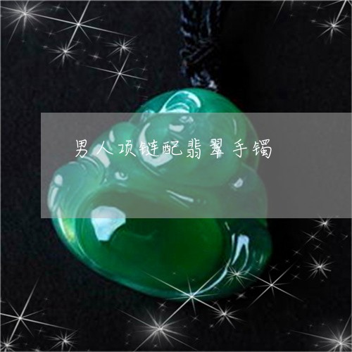 男人项链配翡翠手镯/2023041391572
