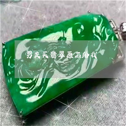 男友买翡翠原石给我/2023041359518