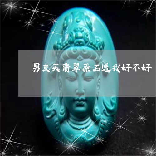 男友买翡翠原石送我好不好/2023071183894