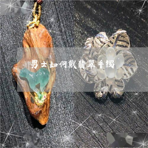 男士如何戴翡翠手镯/2023041352692