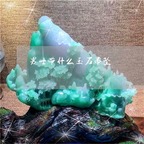 男士带什么玉石吊坠/2023041318248