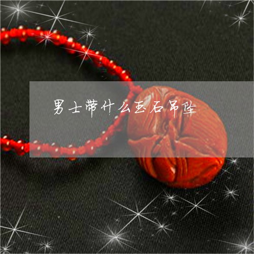 男士带什么玉石吊坠/2023041334825