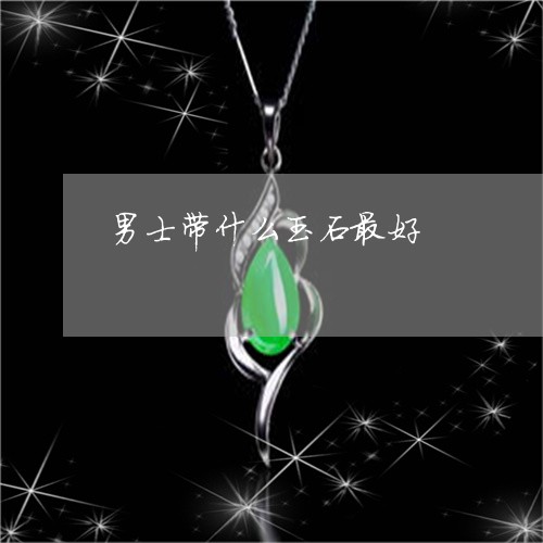 男士带什么玉石最好/2023041321305