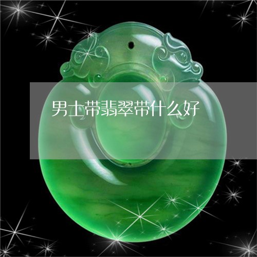 男士带翡翠带什么好/2023041328496 男士带翡翠带什么好/2023041328496