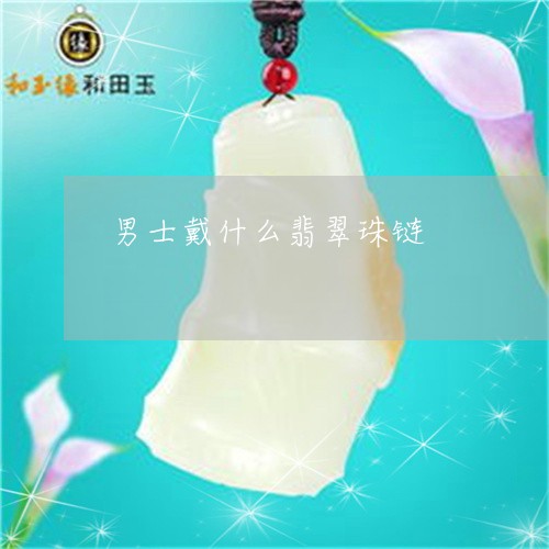 男士戴什么翡翠珠链/2023041317480