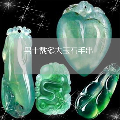 男士戴多大玉石手串/2023041381614