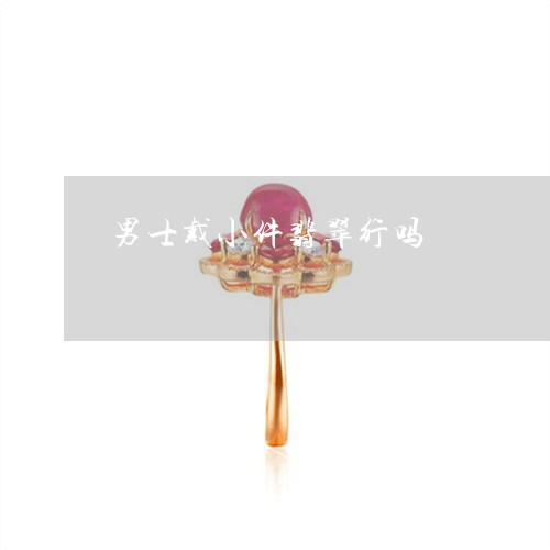 男士戴小件翡翠行吗/2023041393046