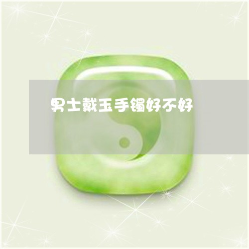 男士戴玉手镯好不好/2023041330485