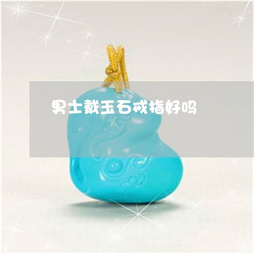 男士戴玉石戒指好吗/2023041350269