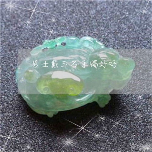 男士戴玉石手镯好吗/2023041327289