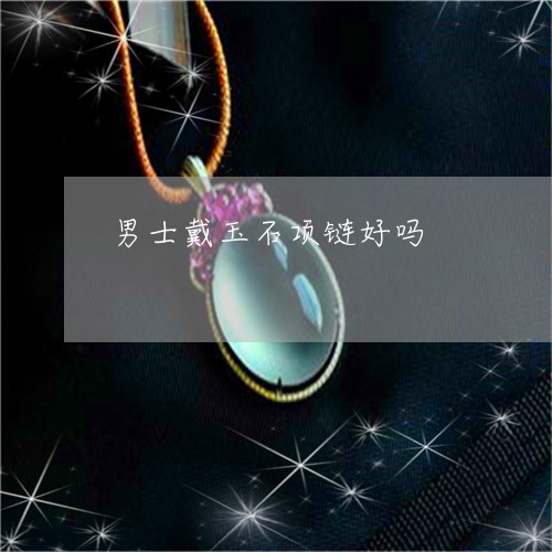 男士戴玉石项链好吗/2023041358271