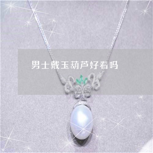 男士戴玉葫芦好看吗/2023041319591