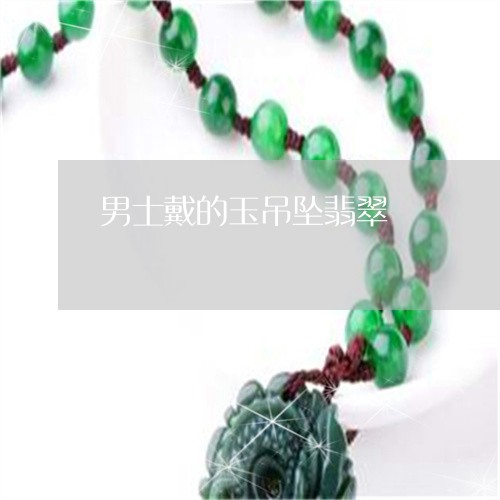 男士戴的玉吊坠翡翠/2023041340593