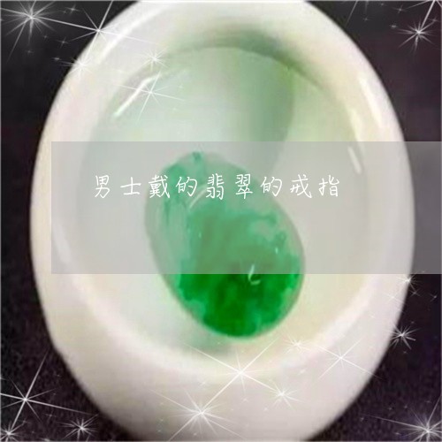 男士戴的翡翠的戒指/2023041315060