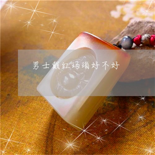 男士戴红玛瑙好不好/2023041318159