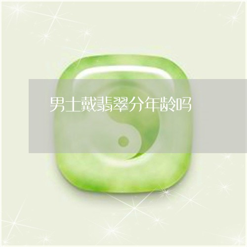 男士戴翡翠分年龄吗/2023041332794