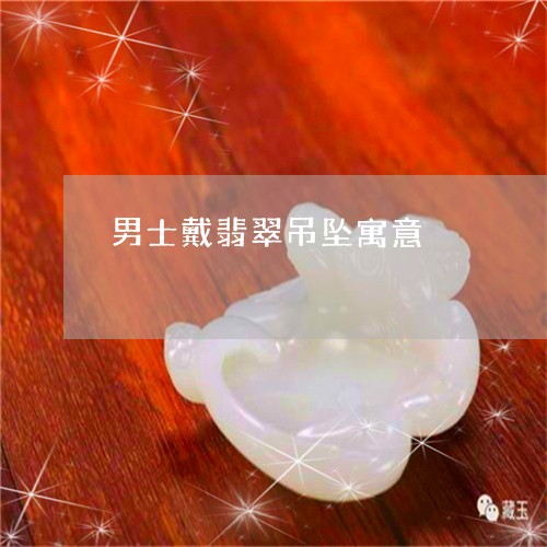 男士戴翡翠吊坠寓意/2023041327240