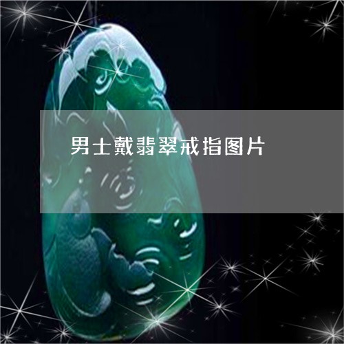 男士戴翡翠戒指图片/2023041375926