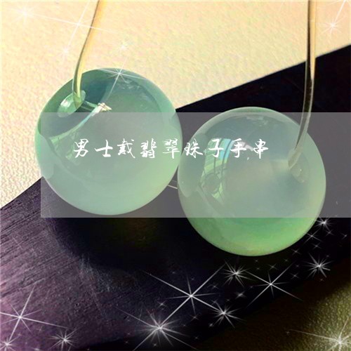 男士戴翡翠珠子手串/2023041372595