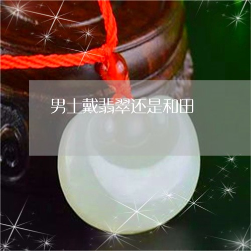 男士戴翡翠还是和田/2023041328252