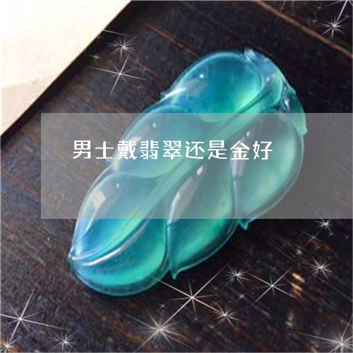 男士戴翡翠还是金好/2023041384835