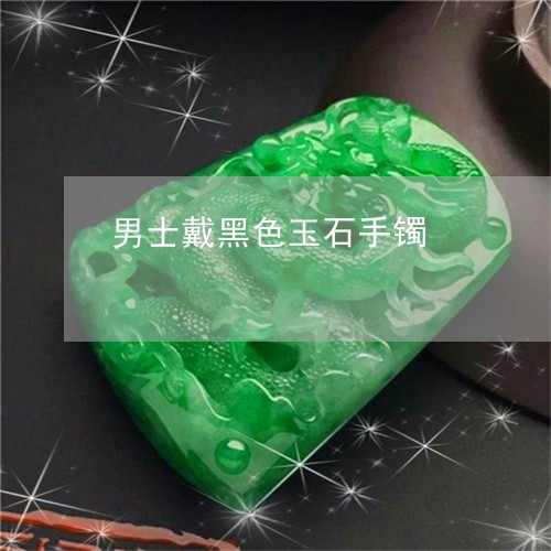 男士戴黑色玉石手镯/2023041331513 男士戴黑色玉石手镯/2023041331513