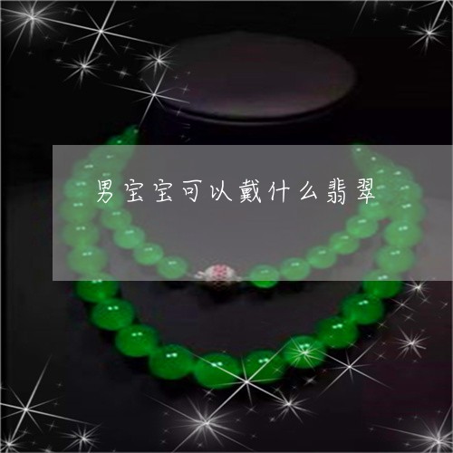 男宝宝可以戴什么翡翠/2023021619473 男宝宝可以戴什么翡翠/2023021619473
