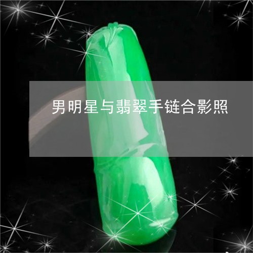 男明星与翡翠手链合影照/2023061844947