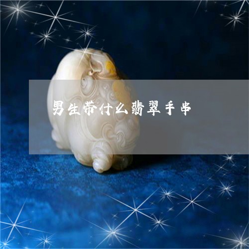 男生带什么翡翠手串/2023041393713