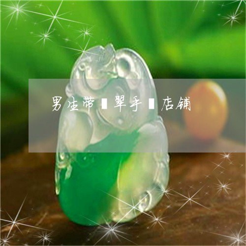男生带翡翠手镯店铺/2023041387038