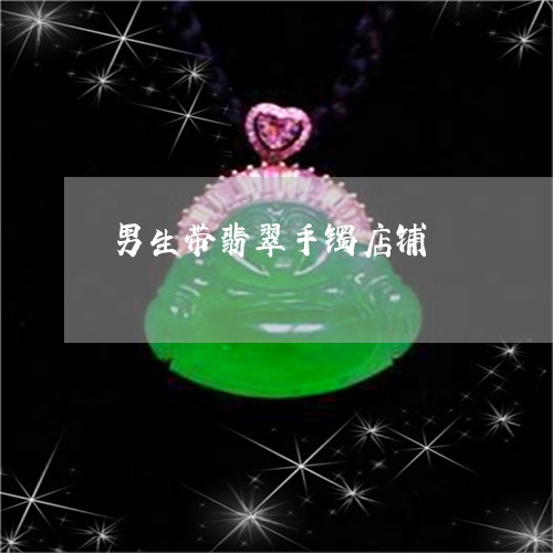 男生带翡翠手镯店铺/2023041395049
