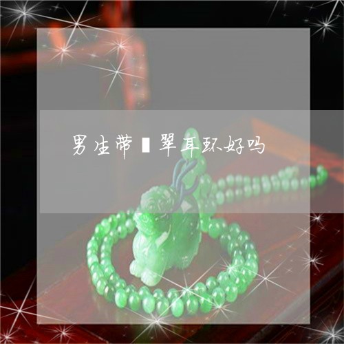 男生带翡翠耳环好吗/2023041396027