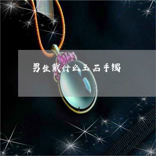 男生戴什么玉石手镯/2023041363605