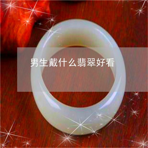 男生戴什么翡翠好看/2023041317149